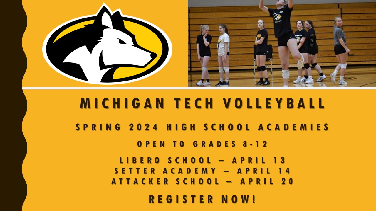 Michigan Tech Volleyball
Spring 2024 High School Academies
Open to Grades 8-12
Libero School April 13
Setter Academy April 14
Attacker School April 20
Register Now!