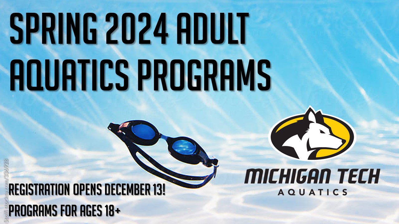 Michigan Tech Aquatics logo with Husky Dog
image of swim goggles floating to bottom of pool
TEXT: Spring 2024 Adult Aquatics Programs 
Registration opens December 13!
Programs for Ages 18+
