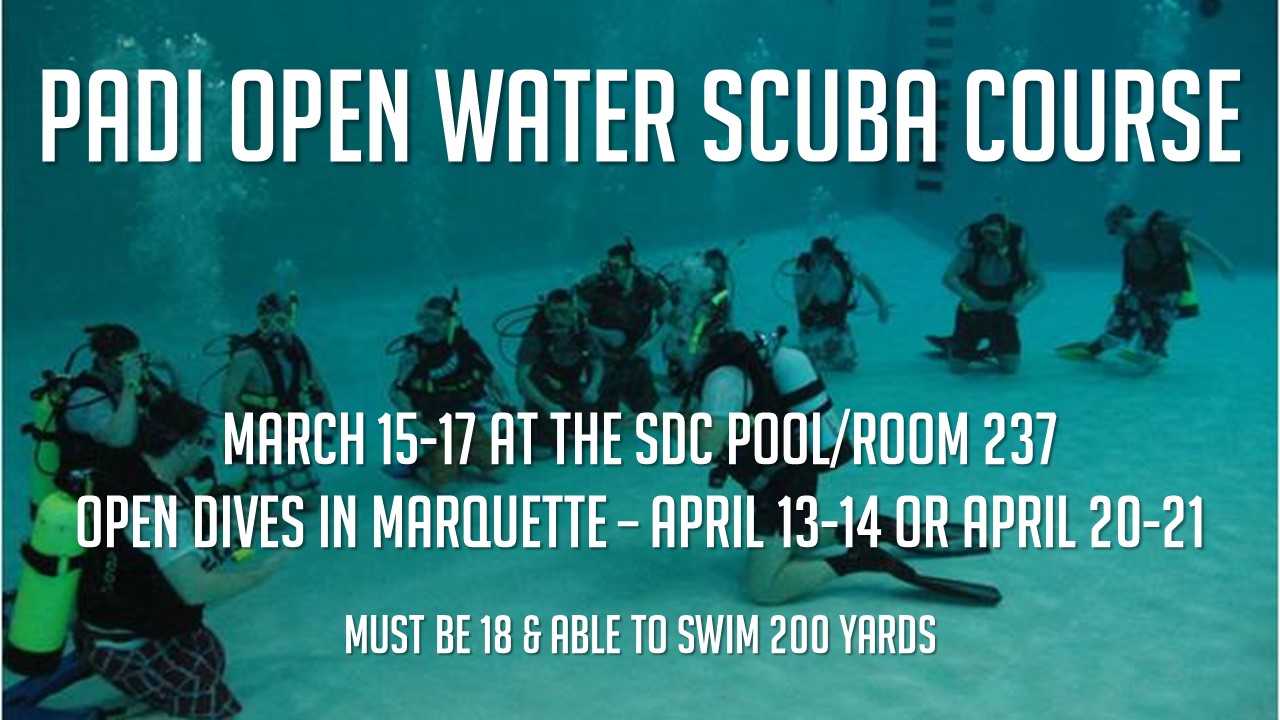 image of SCUBA class in SDC dive tank with following text: PADI Open Water SCUBA Course, March 15-17 at the SDC Pool/Room 237, Open Dives in Marquette - April 13-14 OR April 20-21. Must be 18 &amp; able to swim 200 yards.